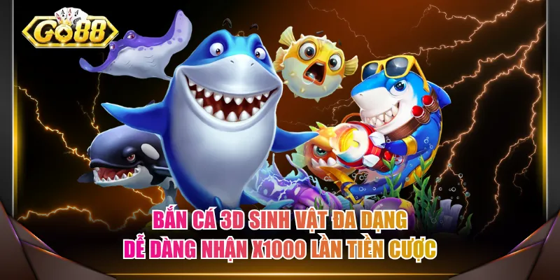 Bắn cá 3D sinh vật đa dạng, dễ dàng nhận x1000 lần tiền cược