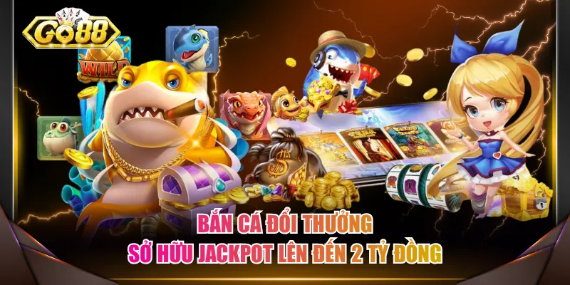 Bắn cá đổi thưởng sở hữu Jackpot lên đến 2 tỷ đồng