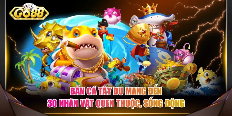 Bắn cá Tây Du mang đến 30 nhân vật quen thuộc, sống động