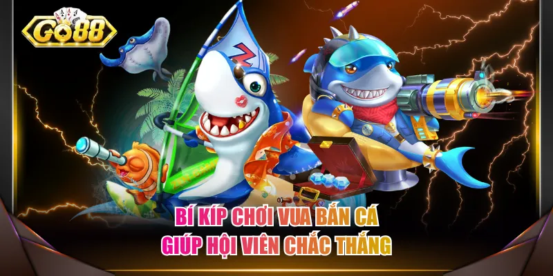 Bí kíp chơi Vua Bắn Cá giúp hội viên chắc thắng