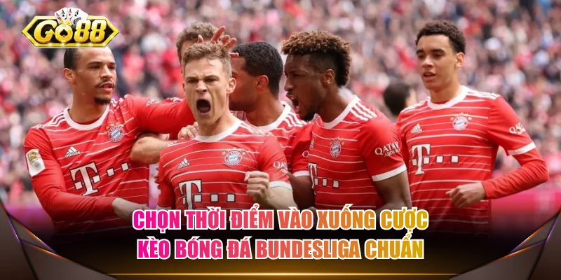 Chọn thời điểm vào xuống cược kèo bóng đá Bundesliga chuẩn