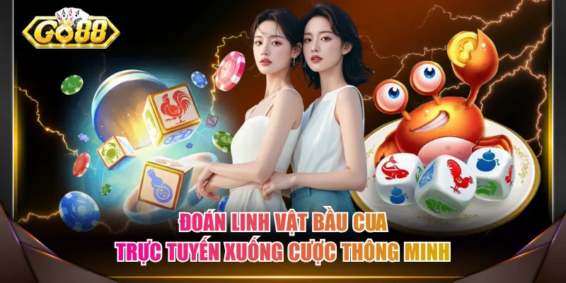 Đoán linh vật Bầu Cua trực tuyến xuống cược thông minh