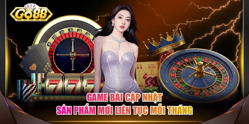 Game Bài cập nhật sản phẩm mới liên tục mỗi tháng