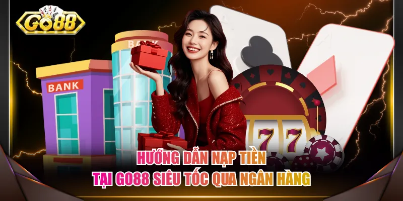 Hướng dẫn nạp tiền tại GO88 siêu tốc qua ngân hàng