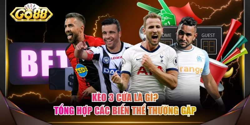 Kèo 3 cửa là gì? Tổng hợp các biến thể thường gặp