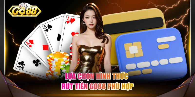 Lựa chọn hình thức rút tiền GO88 phù hợp