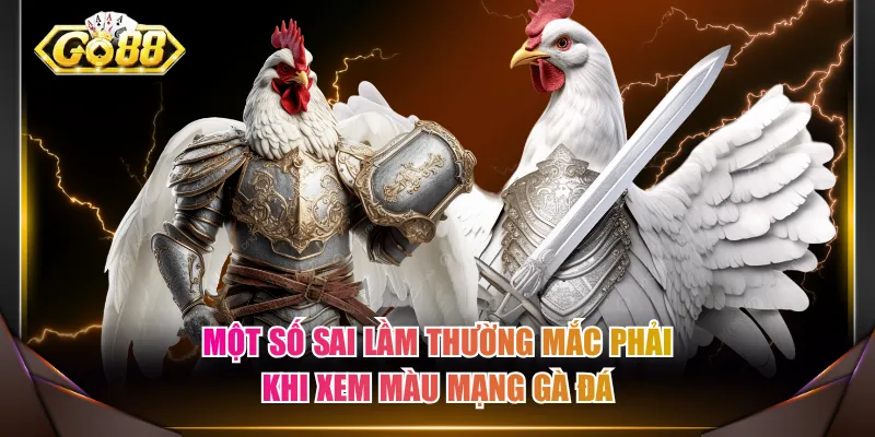 Một số sai lầm thường mắc phải khi xem màu mạng gà đá