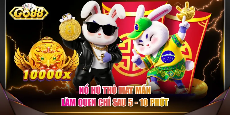 Nổ Hũ Thỏ May Mắn làm quen chỉ sau 5 - 10 phút