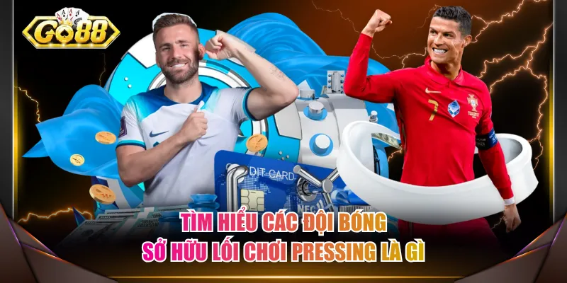 Tìm hiểu các đội bóng sở hữu lối chơi Pressing là gì