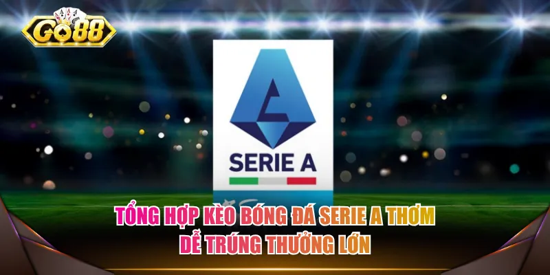 Tổng hợp kèo bóng đá Serie A thơm dễ trúng thưởng lớn